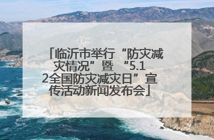 临沂市举行“防灾减灾情况”暨 “5.12全国防灾减灾日”宣传活动新闻发布会