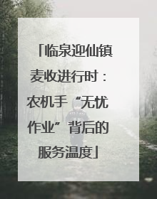 临泉迎仙镇麦收进行时：农机手“无忧作业”背后的服务温度