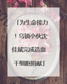 为生命接力！乌镇小伙沈佳斌完成造血干细胞捐献
