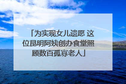 为实现女儿遗愿 这位昆明阿姨创办食堂照顾数百孤寡老人
