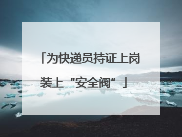 为快递员持证上岗装上“安全阀”