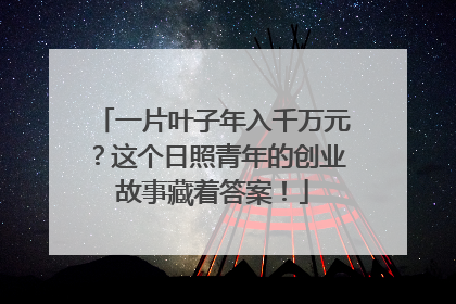 一片叶子年入千万元？这个日照青年的创业故事藏着答案！