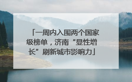 一周内入围两个国家级榜单，济南“显性增长”刷新城市影响力
