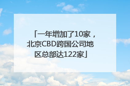 一年增加了10家，北京CBD跨国公司地区总部达122家