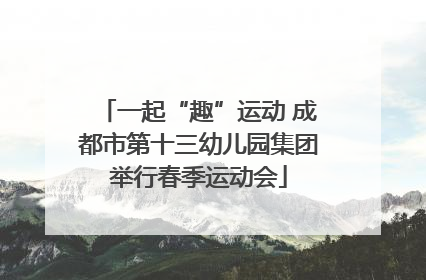 一起“趣”运动 成都市第十三幼儿园集团举行春季运动会