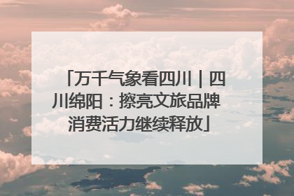 万千气象看四川｜四川绵阳：擦亮文旅品牌 消费活力继续释放