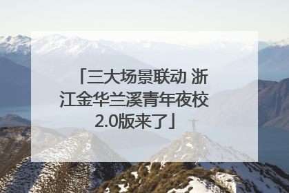 三大场景联动 浙江金华兰溪青年夜校2.0版来了