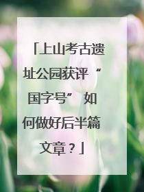 上山考古遗址公园获评“国字号” 如何做好后半篇文章？