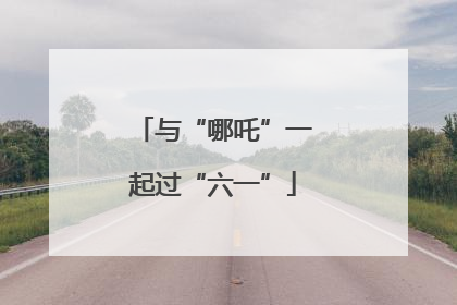 与“哪吒”一起过“六一”