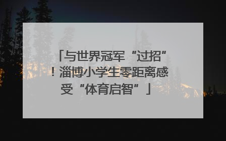 与世界冠军“过招”！淄博小学生零距离感受“体育启智”