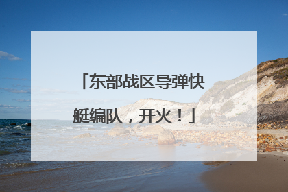 东部战区导弹快艇编队，开火！