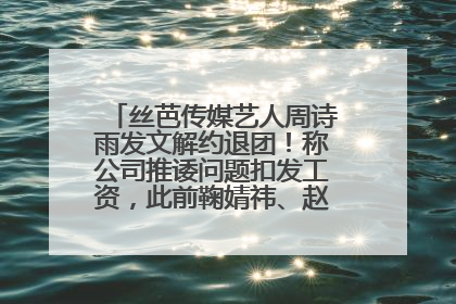 丝芭传媒艺人周诗雨发文解约退团！称公司推诿问题扣发工资，此前鞠婧祎、赵粤等多名艺人解约