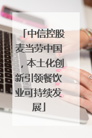 中信控股麦当劳中国，本土化创新引领餐饮业可持续发展