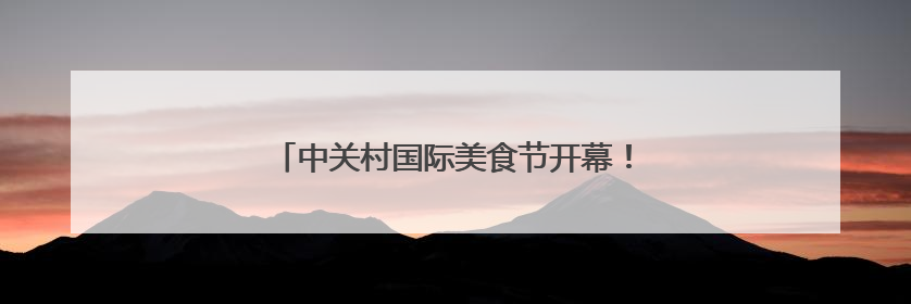 中关村国际美食节开幕！“海淀餐饮老字号”揭晓