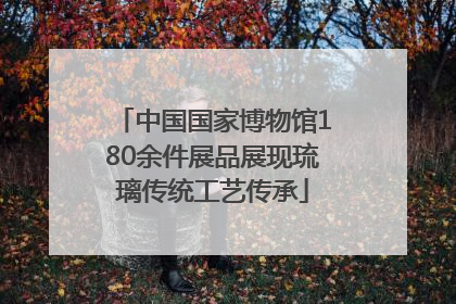 中国国家博物馆180余件展品展现琉璃传统工艺传承