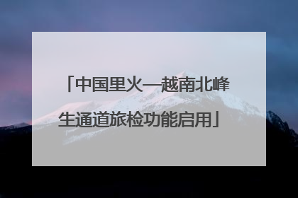 中国里火—越南北峰生通道旅检功能启用