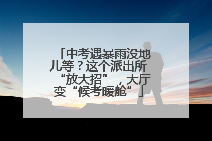 中考遇暴雨没地儿等？这个派出所“放大招”，大厅变“候考暖舱”