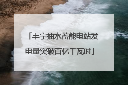 丰宁抽水蓄能电站发电量突破百亿千瓦时