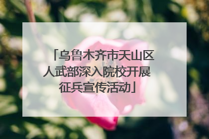 乌鲁木齐市天山区人武部深入院校开展征兵宣传活动