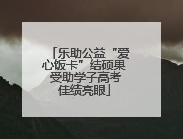 乐助公益“爱心饭卡”结硕果 受助学子高考佳绩亮眼