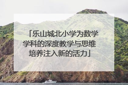乐山城北小学为数学学科的深度教学与思维培养注入新的活力