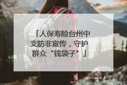人保寿险台州中支防非宣传，守护群众“钱袋子”