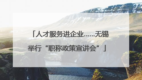 人才服务进企业……无锡举行“职称政策宣讲会”