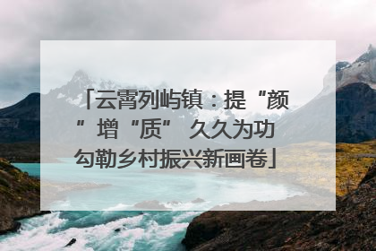 云霄列屿镇：提“颜”增“质” 久久为功勾勒乡村振兴新画卷
