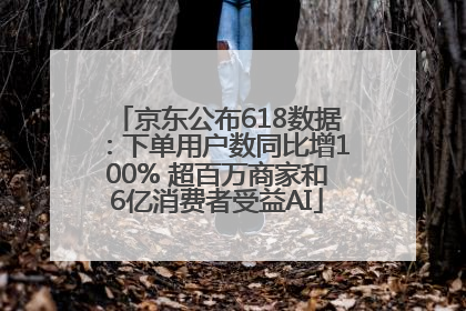 京东公布618数据：下单用户数同比增100% 超百万商家和6亿消费者受益AI
