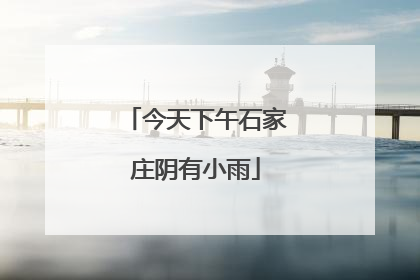今天下午石家庄阴有小雨