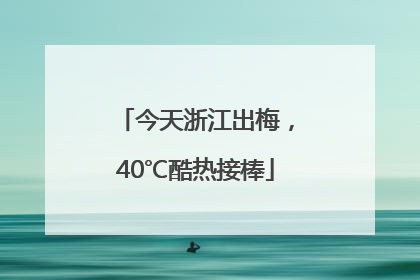 今天浙江出梅，40℃酷热接棒