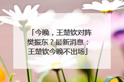今晚，王楚钦对阵樊振东？最新消息：王楚钦今晚不出场