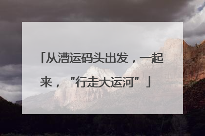 从漕运码头出发，一起来，“行走大运河”