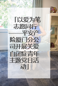 以爱为笔 志愿同行——平安产险厦门分公司开展关爱自闭症青年主题党日活动