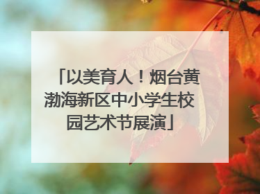 以美育人！烟台黄渤海新区中小学生校园艺术节展演