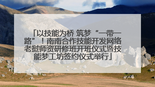 以技能为桥 筑梦“一带一路”！南南合作技能开发网络老挝师资研修班开班仪式暨技能梦工坊签约仪式举行
