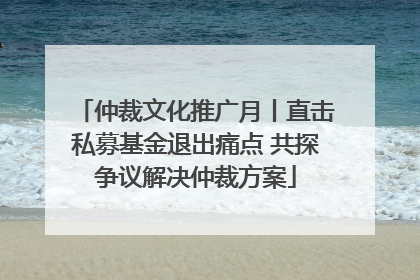 仲裁文化推广月丨直击私募基金退出痛点 共探争议解决仲裁方案
