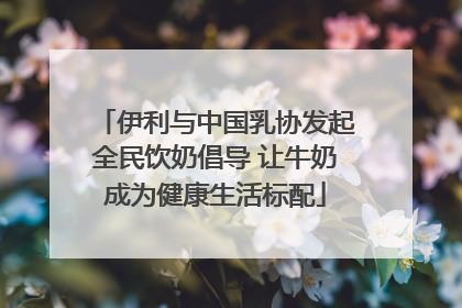 伊利与中国乳协发起全民饮奶倡导 让牛奶成为健康生活标配