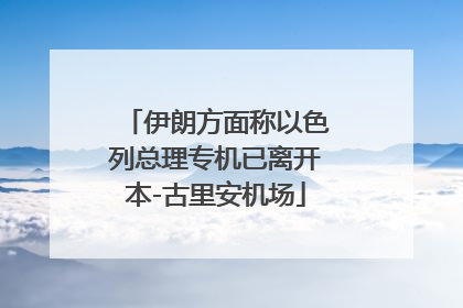 伊朗方面称以色列总理专机已离开本-古里安机场