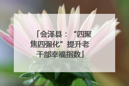 会泽县：“四聚焦四强化”提升老干部幸福指数