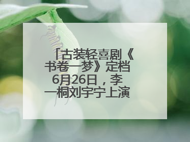 古装轻喜剧《书卷一梦》定档6月26日，李一桐刘宇宁上演觉醒改命之旅