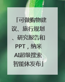 可做购物建议、旅行规划、研究报告和PPT，纳米AI超级搜索智能体发布