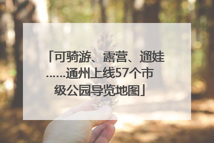 可骑游、露营、遛娃……通州上线57个市级公园导览地图