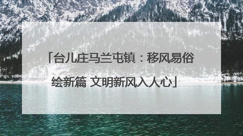 台儿庄马兰屯镇：移风易俗绘新篇 文明新风入人心