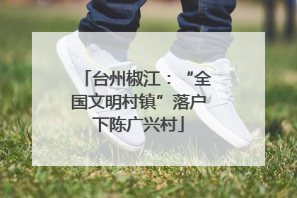 台州椒江：“全国文明村镇”落户下陈广兴村
