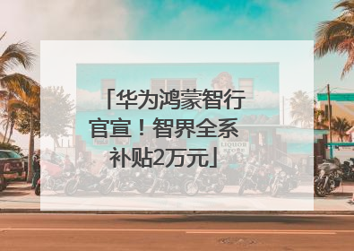 华为鸿蒙智行官宣！智界全系补贴2万元