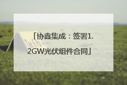协鑫集成：签署1.2GW光伏组件合同