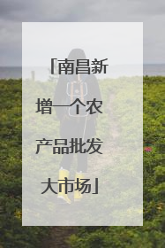 南昌新增一个农产品批发大市场