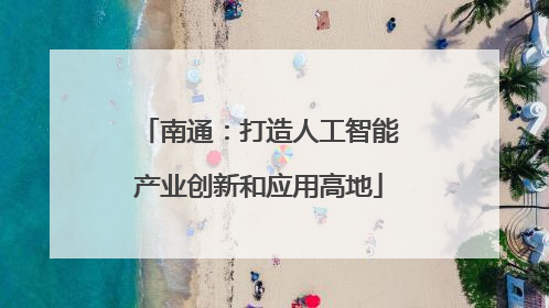 南通：打造人工智能产业创新和应用高地
