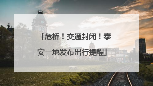危桥！交通封闭！泰安一地发布出行提醒